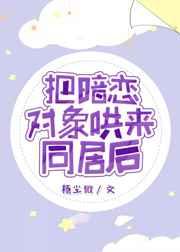 把暗恋对象哄来同居后GL