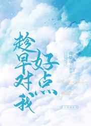 趁早对我好点