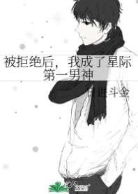 被拒绝后，我成了星际第一男神