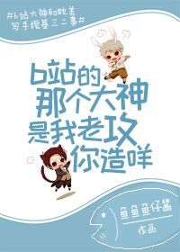 b站的那个大神是我老攻你造咩