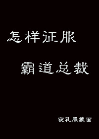 怎样征服霸道总裁