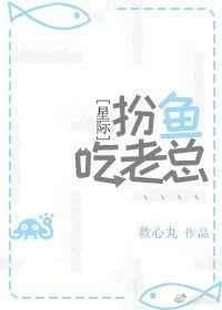 扮鱼吃老总［星际］