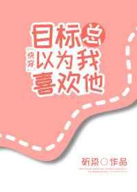 目标总以为我喜欢他[快穿]【完结】