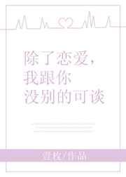 除了恋爱，我跟你没别的可谈