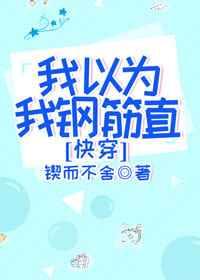 我以为我钢筋直[快穿]》