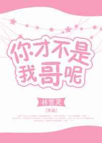 你才不是我哥呢
