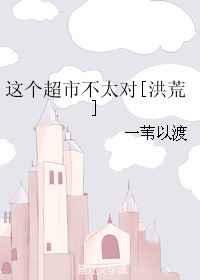 这个超市不太对[洪荒]