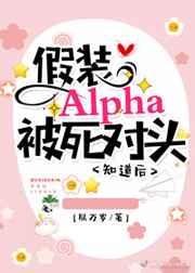 假装Alpha被死对头知道后