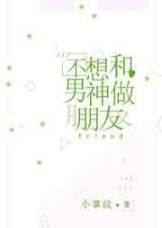 不想和男神做朋友