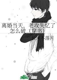 离婚当天，老攻失忆了怎么破（穿书）