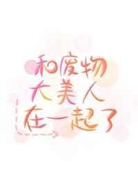 和废物大美人在一起了