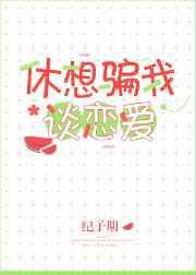 休想骗我谈恋爱【完结】