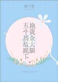 五个情敌跪下抱我金大腿