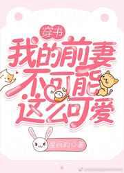 我的前妻不可能这么可爱[穿书]