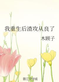 我重生后渣攻从良了