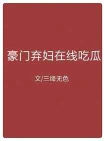 豪门弃妇在线吃瓜
