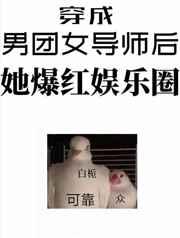 穿成男团选秀女导师后她爆红娱乐圈