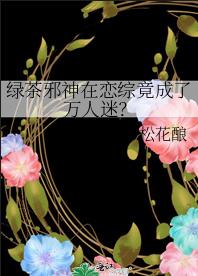 绿茶邪神在恋综竟成了万人迷？